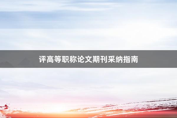 评高等职称论文期刊采纳指南
