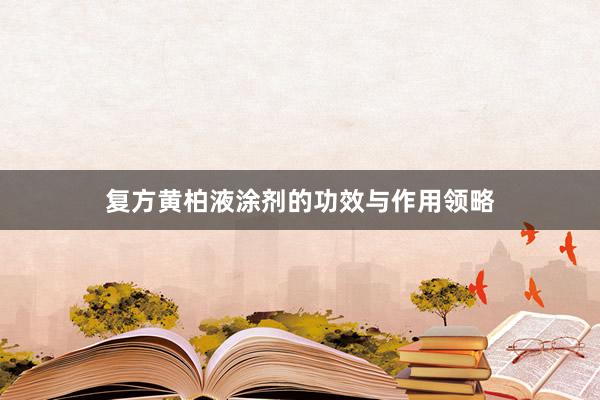 复方黄柏液涂剂的功效与作用领略